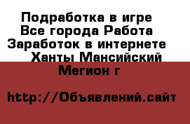 Подработка в игре - Все города Работа » Заработок в интернете   . Ханты-Мансийский,Мегион г.